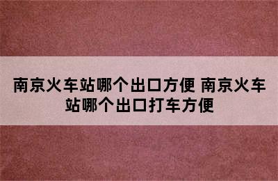 南京火车站哪个出口方便 南京火车站哪个出口打车方便